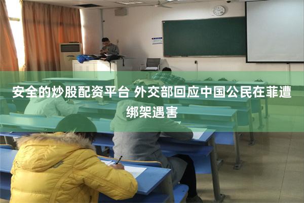 安全的炒股配资平台 外交部回应中国公民在菲遭绑架遇害