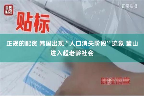 正规的配资 韩国出现“人口消失阶段”迹象 釜山进入超老龄社会