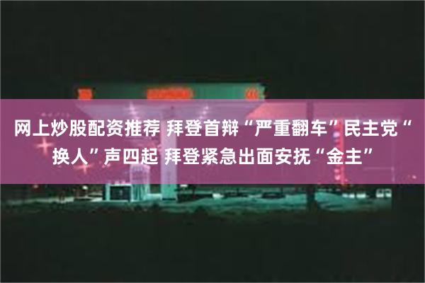 网上炒股配资推荐 拜登首辩“严重翻车”民主党“换人”声四起 拜登紧急出面安抚“金主”