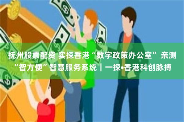 抚州股票配资 实探香港“数字政策办公室” 亲测“智方便”智慧服务系统｜一探•香港科创脉搏