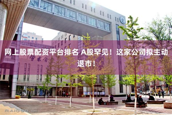 网上股票配资平台排名 A股罕见！这家公司拟主动退市！