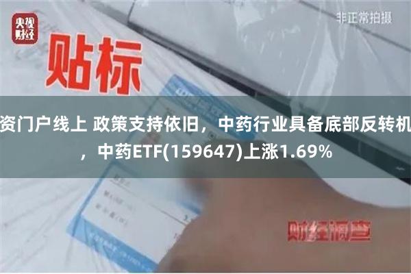 配资门户线上 政策支持依旧，中药行业具备底部反转机会，中药ETF(159647)上涨1.69%