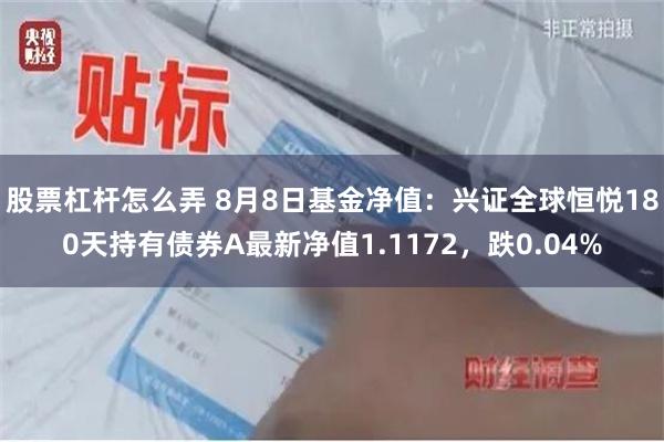 股票杠杆怎么弄 8月8日基金净值：兴证全球恒悦180天持有债券A最新净值1.1172，跌0.04%