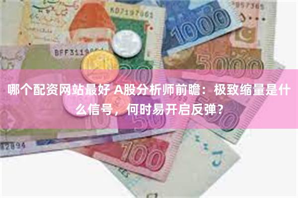 哪个配资网站最好 A股分析师前瞻：极致缩量是什么信号，何时易开启反弹？