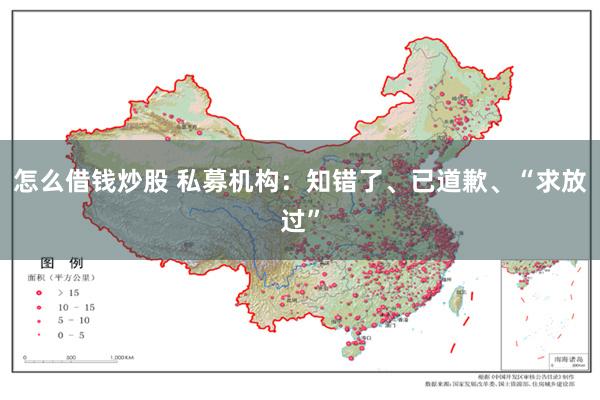 怎么借钱炒股 私募机构：知错了、已道歉、“求放过”