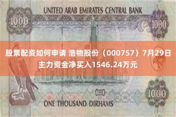 股票配资如何申请 浩物股份（000757）7月29日主力资金净买入1546.24万元