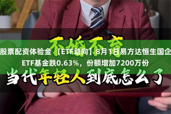 股票配资体验金 【ETF动向】8月1日易方达恒生国企ETF基金跌0.63%，份额增加7200万份