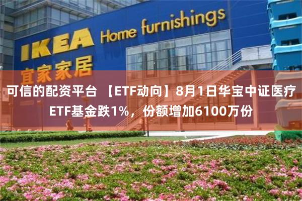 可信的配资平台 【ETF动向】8月1日华宝中证医疗ETF基金跌1%，份额增加6100万份