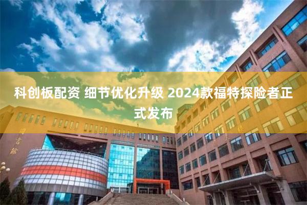 科创板配资 细节优化升级 2024款福特探险者正式发布