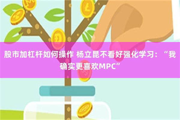 股市加杠杆如何操作 杨立昆不看好强化学习：“我确实更喜欢MPC”