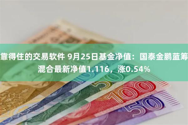 靠得住的交易软件 9月25日基金净值：国泰金鹏蓝筹混合最新净值1.116，涨0.54%