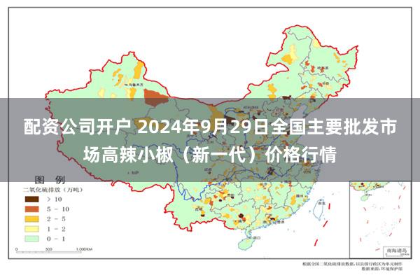 配资公司开户 2024年9月29日全国主要批发市场高辣小椒（新一代）价格行情