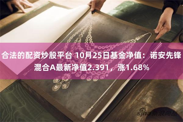 合法的配资炒股平台 10月25日基金净值：诺安先锋混合A最新净值2.391，涨1.68%