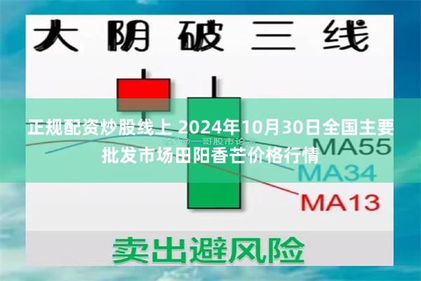 正规配资炒股线上 2024年10月30日全国主要批发市场田阳香芒价格行情