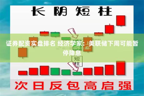 证券配资实盘排名 经济学家：美联储下周可能暂停降息