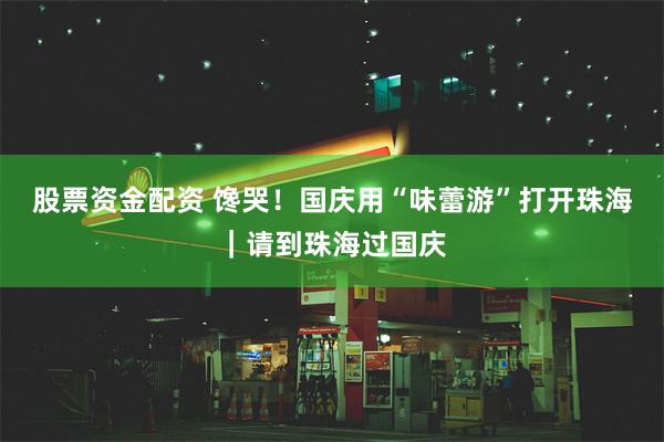 股票资金配资 馋哭！国庆用“味蕾游”打开珠海｜请到珠海过国庆