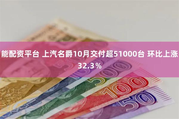 能配资平台 上汽名爵10月交付超51000台 环比上涨32.3％