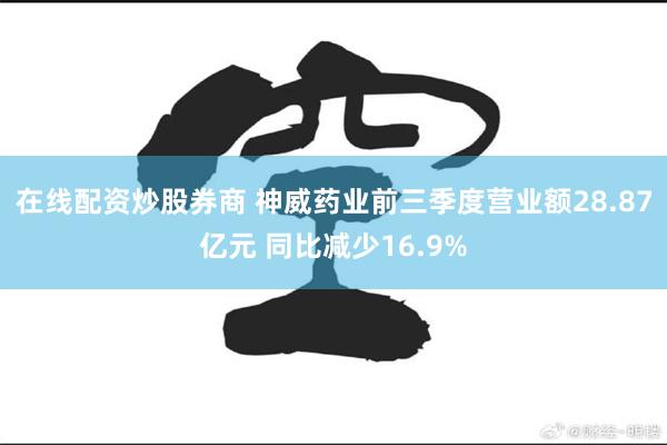 在线配资炒股券商 神威药业前三季度营业额28.87亿元 同比减少16.9%