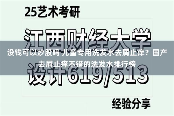 没钱可以炒股吗 儿童专用洗发水去屑止痒？国产去屑止痒不错的洗发水排行榜