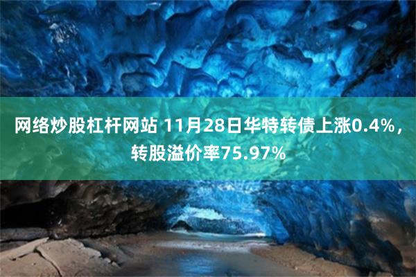 网络炒股杠杆网站 11月28日华特转债上涨0.4%，转股溢价率75.97%