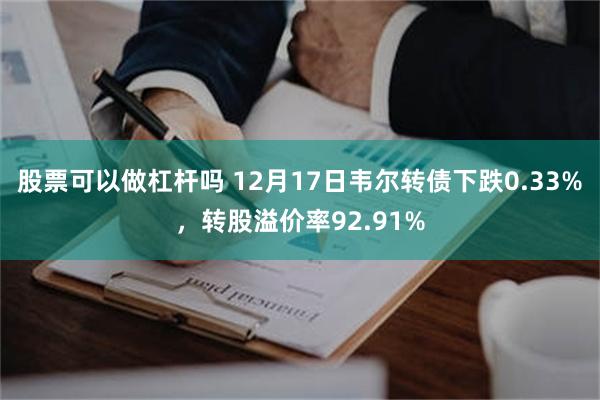 股票可以做杠杆吗 12月17日韦尔转债下跌0.33%，转股溢价率92.91%