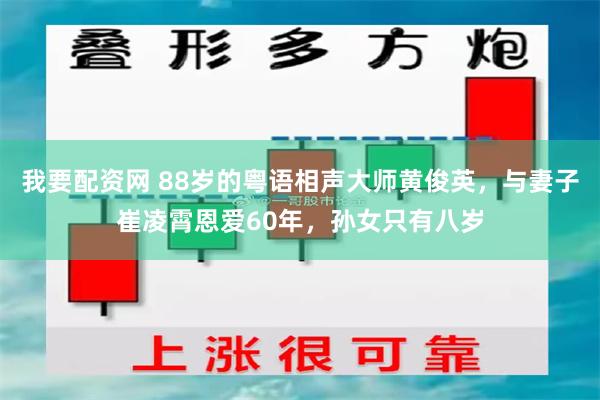 我要配资网 88岁的粤语相声大师黄俊英，与妻子崔凌霄恩爱60年，孙女只有八岁