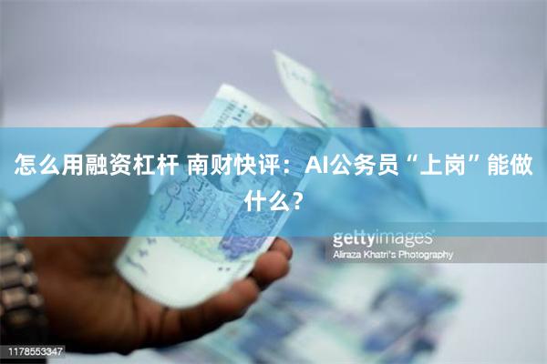 怎么用融资杠杆 南财快评：AI公务员“上岗”能做什么？