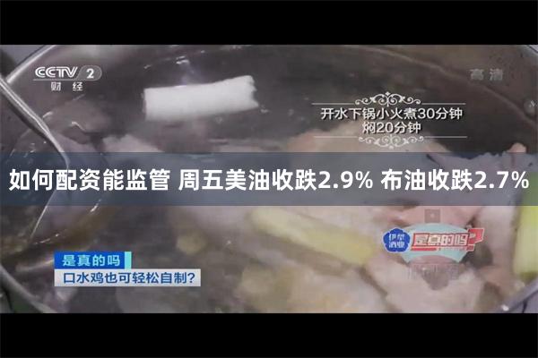 如何配资能监管 周五美油收跌2.9% 布油收跌2.7%