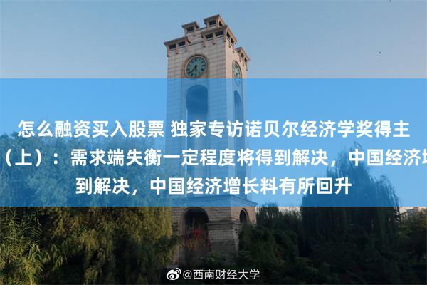 怎么融资买入股票 独家专访诺贝尔经济学奖得主迈克尔·斯宾塞（上）：需求端失衡一定程度将得到解决，中国经济增长料有所回升