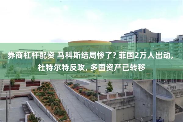 券商杠杆配资 马科斯结局惨了? 菲国2万人出动, 杜特尔特反攻, 多国资产已转移