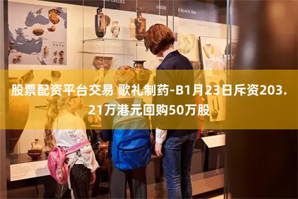 股票配资平台交易 歌礼制药-B1月23日斥资203.21万港元回购50万股